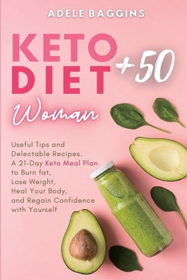 Keto Diet for Women + 50: Useful Tips and Delectable Recipes. A 21-Day Keto Meal Plan to Burn fat, Lose Weight, Heal Your Body, and Regain Confi by Baggins, Adele