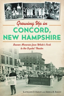 Growing Up in Concord, New Hampshire: Boomer Memories from White's Park to the Capitol Theater by Bailey, Kathleen