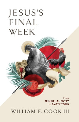 Jesus's Final Week: From Triumphal Entry to Empty Tomb by Cook III, William F.
