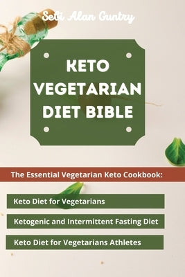 Keto Vegetarian Diet Bible: The Essential Vegetarian Keto Cookbook: Keto Diet for Vegetarians, Ketogenic and Intermittent Fasting Diet, Keto Diet by Guntry, Sebi Alan