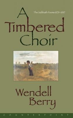 A Timbered Choir: The Sabbath Poems 1979-1997 by Berry, Wendell