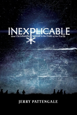 Inexplicable: How Christianity Spread to the Ends of the Earth by Pattengale, Jerry