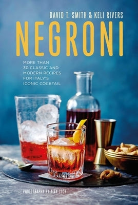 Negroni: More Than 30 Classic and Modern Recipes for Italy's Iconic Cocktail by Smith, David T.