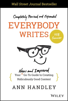 Everybody Writes: Your New and Improved Go-To Guide to Creating Ridiculously Good Content by Handley, Ann