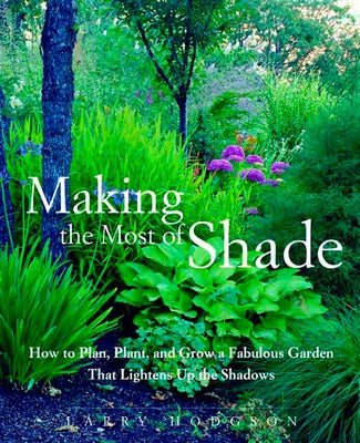 Making the Most of Shade: How to Plan, Plant, and Grow a Fabulous Garden That Lightens Up the Shadows by Hodgson, Larry