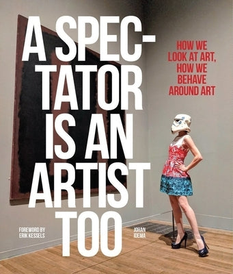 A Spectator Is an Artist Too: How We Look at Art, How We Behave Around Art by Idema, Johan