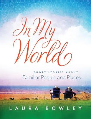 In My World: Short Stories About Familiar People and Places by Bowley, Laura