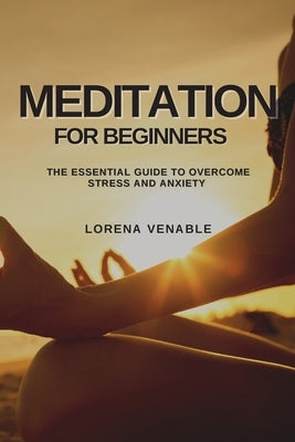Meditation for Beginners: The Essential Guide to Overcome Stress and Anxiety by Venable, Lorena