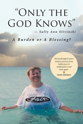 Only the God Knows -Sally Ann Slivinski: A Burden or Blessing? by Littmann, Susan