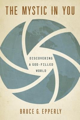 The Mystic in You: Discovering a God-Filled World by Epperly, Bruce G.