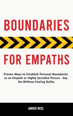 Boundaries for Empaths: Proven Ways to Establish Personal Boundaries as an Empath or Highly Sensitive Person - Say No Without Feeling Guilty by Wise, Amber