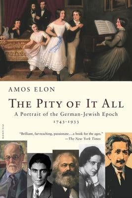 The Pity of It All: A Portrait of the German-Jewish Epoch, 1743-1933 by Elon, Amos