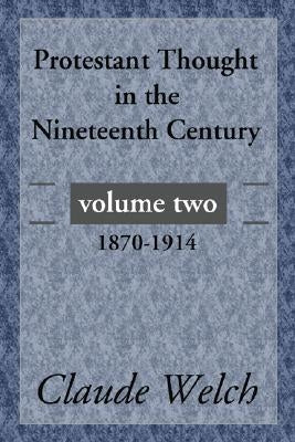 Protestant Thought in the Nineteenth Century, Volume 2: 1870-1914 by Welch, Claude