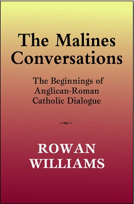 The Malines Conversations: The Beginnings of Anglican-Roman Catholic Dialogue by Williams, Rowan