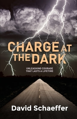 Charge at the Dark: Unleashing Courage That Lasts a Lifetime by Schaeffer, David