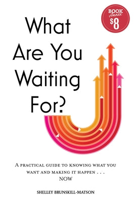 What Are You Waiting For?: A Practical Guide to Knowing What You Want and Making It Happen Now by Brunskill-Matson, Shelley