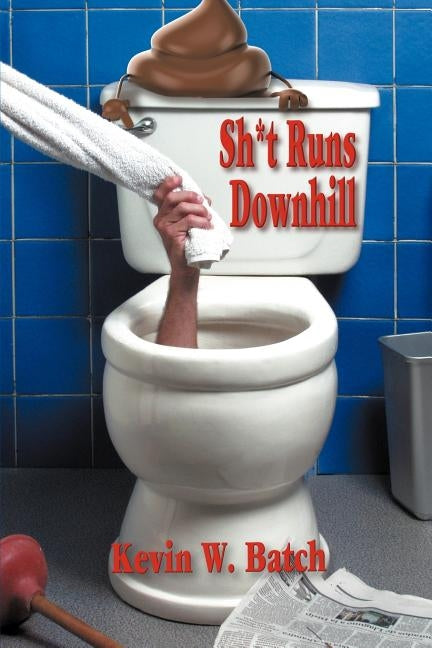 Sh*t Runs Downhill: A Collection of Stories and Life Lessons from a Plumber's Memoir by Batch, Kevin W.