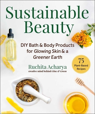 Sustainable Beauty: DIY Bath & Body Products for Glowing Skin & a Greener Earth by Acharya, Ruchita