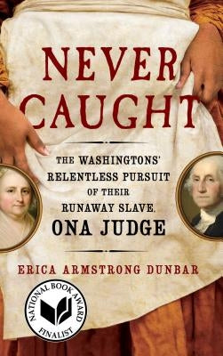 Never Caught: The Washingtons' Relentless Pursuit of Their Runaway Slave, Ona Judge by Dunbar, Erica Armstrong
