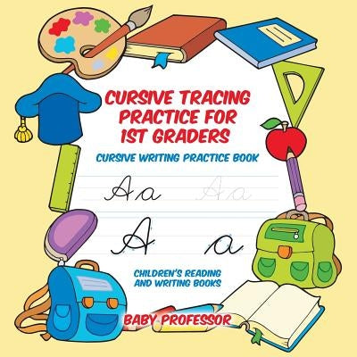 Cursive Tracing Practice for 1st Graders: Cursive Writing Practice Book - Children's Reading and Writing Books by Baby Professor