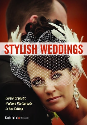Stylish Weddings: Create Dramatic Wedding Photography in Any Setting by Jairaj, Kevin
