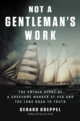Not a Gentleman's Work: The Untold Story of a Gruesome Murder at Sea and the Long Road to Truth by Koeppel, Gerard