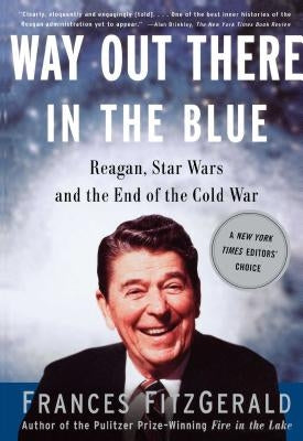Way Out There in the Blue: Reagan, Star Wars and the End of the Cold War by Fitzgerald, Frances