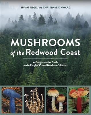 Mushrooms of the Redwood Coast: A Comprehensive Guide to the Fungi of Coastal Northern California by Siegel, Noah