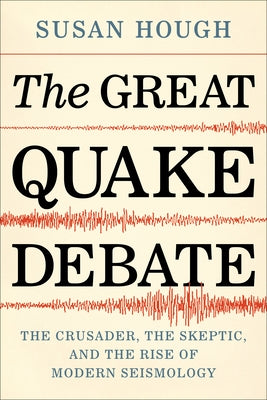 The Great Quake Debate: The Crusader, the Skeptic, and the Rise of Modern Seismology by Hough, Susan