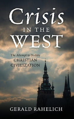 Crisis in the West: The Attempt to Destroy Christian Civilization by Rahelich, Gerald