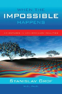 When the Impossible Happens: Adventures in Non-Ordinary Realities by Grof, Stanislav