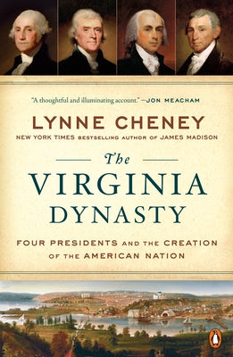 The Virginia Dynasty: Four Presidents and the Creation of the American Nation by Cheney, Lynne