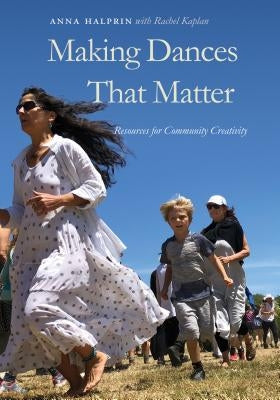 Making Dances That Matter: Resources for Community Creativity by Halprin