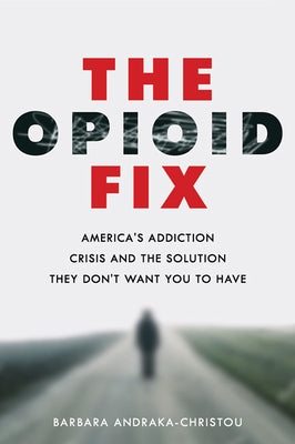 The Opioid Fix: America's Addiction Crisis and the Solution They Don't Want You to Have by Andraka-Christou, Barbara