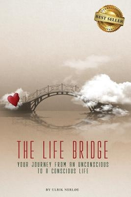 The Life Bridge: Your Journey From An Unconscious To A Conscious Life by Nerloe, Ulrik
