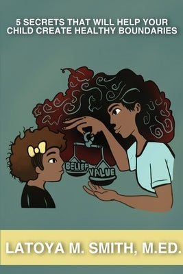 5 Secrets That Will Help Your Child Create Healthy Boundaries by Smith, Latoya M.