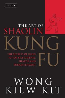 The Art of Shaolin Kung Fu: The Secrets of Kung Fu for Self-Defense, Health, and Enlightenment by Kit, Wong Kiew