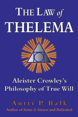 The Law of Thelema: Aleister Crowley's Philosophy of True Will by Balk, Antti P.