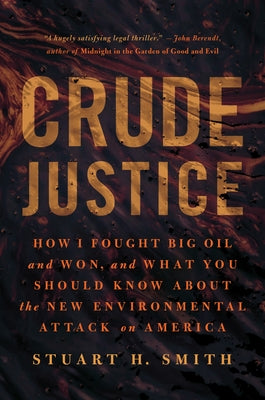 Crude Justice: How I Fought Big Oil and Won, and What You Should Know about the New Environmental Attack on America by Smith, Stuart H.