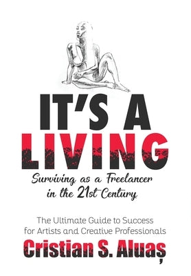 It's a Living: Surviving as a Freelancer in the 21st Century, The Ultimate Guide to Success for Artists and Creative Professionals by Aluas, Cristian