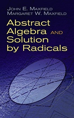 Abstract Algebra and Solution by Radicals by Maxfield, John E.