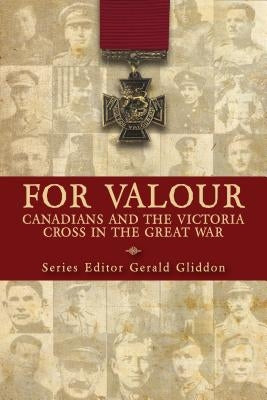 For Valour: Canadians and the Victoria Cross in the Great War by Gliddon, Gerald