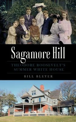 Sagamore Hill: Theodore Roosevelt's Summer White House by Bleyer, Bill