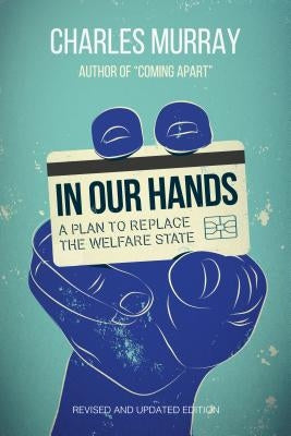 In Our Hands: A Plan to Replace the Welfare State, Revised and Updated Edition by Murray, Charles