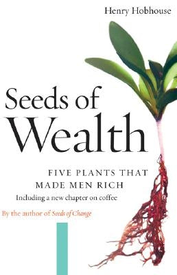 Seeds of Wealth: Five Plants That Made Men Rich by Hobhouse, Henry