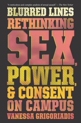 Blurred Lines: Rethinking Sex, Power, and Consent on Campus by Grigoriadis, Vanessa