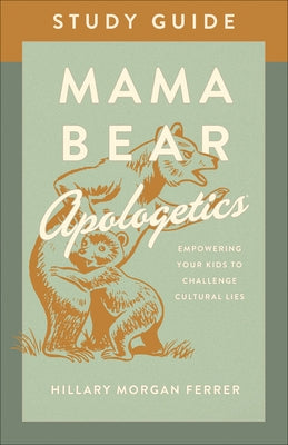 Mama Bear Apologetics(r) Study Guide: Empowering Your Kids to Challenge Cultural Lies by Ferrer, Hillary Morgan
