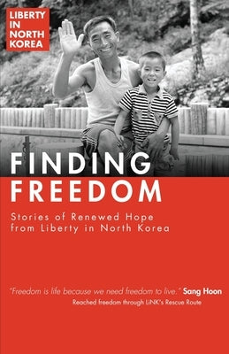 Finding Freedom: Stories of Renewed Hope in North Korea by Liberty in North Korea