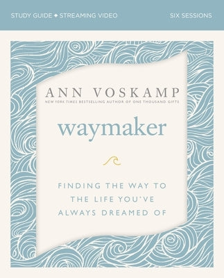 Waymaker Study Guide Plus Streaming Video: Finding the Way to the Life You've Always Dreamed of by Voskamp, Ann