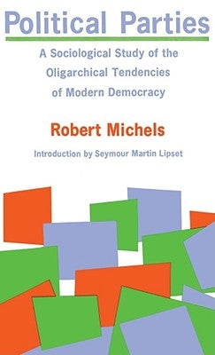 Political Parties: A Sociological Study of the Oligarchical Tendencies of Modern Democracy by Michels, Robert